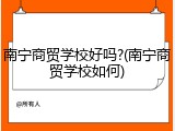 南宁商贸学校好吗?(南宁商贸学校如何)
