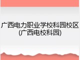广西电力职业学校科园校区(广西电校科园)