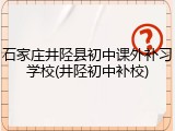 石家庄井陉县初中课外补习学校(井陉初中补校)