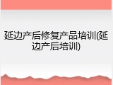 延边产后修复产品培训(延边产后培训)