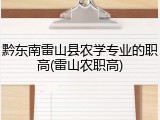 黔东南雷山县农学专业的职高(雷山农职高)