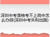 深圳中考落榜考不上高中怎么办呀(深圳中考失利出路)