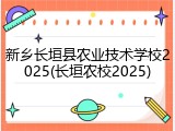 新乡长垣县农业技术学校2025(长垣农校2025)