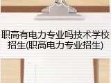 职高有电力专业吗技术学校招生(职高电力专业招生)