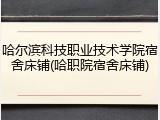 哈尔滨科技职业技术学院宿舍床铺(哈职院宿舍床铺)