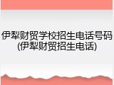 伊犁财贸学校招生电话号码(伊犁财贸招生电话)