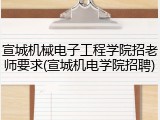 宣城机械电子工程学院招老师要求(宣城机电学院招聘)