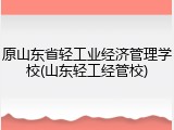 原山东省轻工业经济管理学校(山东轻工经管校)