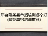 邢台隆尧县单招培训哪个好(隆尧单招培训推荐)