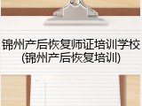 锦州产后恢复师证培训学校(锦州产后恢复培训)