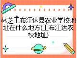 林芝工布江达县农业学校地址在什么地方(工布江达农校地址)