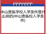 中山贵族学校入学条件是什么样的(中山贵族校入学条件)