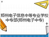 郑州电子信息中等专业学校中专部(郑州电子中专)