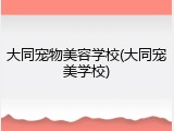 大同宠物美容学校(大同宠美学校)