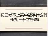 初三考不上高中能学什么科目(初三升学备选)
