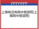 上海有没有高中复读班(上海高中复读班)
