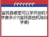 富民县哪里可以学开挖机?学费多少?(富民县挖机培训学费)