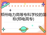 郑州电力高等专科学校的简称(郑电高专)
