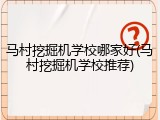 马村挖掘机学校哪家好(马村挖掘机学校推荐)