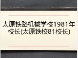 太原铁路机械学校1981年校长(太原铁校81校长)