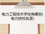 电力工程技术学校有哪些(电力技校名录)