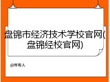 盘锦市经济技术学校官网(盘锦经校官网)
