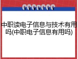 中职读电子信息与技术有用吗(中职电子信息有用吗)