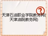 天津石油职业学院教务网(天津油院教务网)