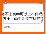 考不上高中可以上本科吗("考不上高中能读本科吗")