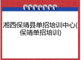 湘西保靖县单招培训中心(保靖单招培训)