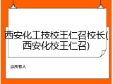 西安化工技校王仁召校长(西安化校王仁召)