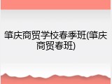 肇庆商贸学校春季班(肇庆商贸春班)