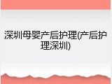 深圳母婴产后护理(产后护理深圳)