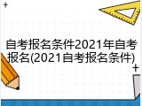 自考报名条件2021年自考报名(2021自考报名条件)