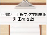 四川轻工工程学校在哪里啊(川工校地址)