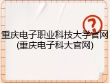 重庆电子职业科技大学官网(重庆电子科大官网)