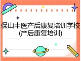 保山中医产后康复培训学校(产后康复培训)