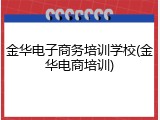 金华电子商务培训学校(金华电商培训)