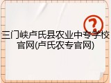 三门峡卢氏县农业中专学校官网(卢氏农专官网)