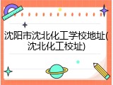 沈阳市沈北化工学校地址(沈北化工校址)