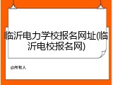 临沂电力学校报名网址(临沂电校报名网)