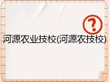 河源农业技校(河源农技校)