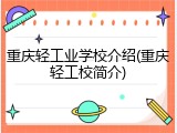 重庆轻工业学校介绍(重庆轻工校简介)