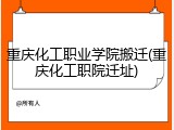重庆化工职业学院搬迁(重庆化工职院迁址)