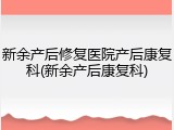 新余产后修复医院产后康复科(新余产后康复科)