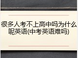 很多人考不上高中吗为什么呢英语(中考英语难吗)