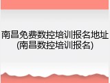 南昌免费数控培训报名地址(南昌数控培训报名)