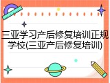 三亚学习产后修复培训正规学校(三亚产后修复培训)