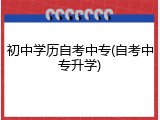 初中学历自考中专(自考中专升学)