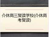 介休高三复读学校(介休高考复读)
